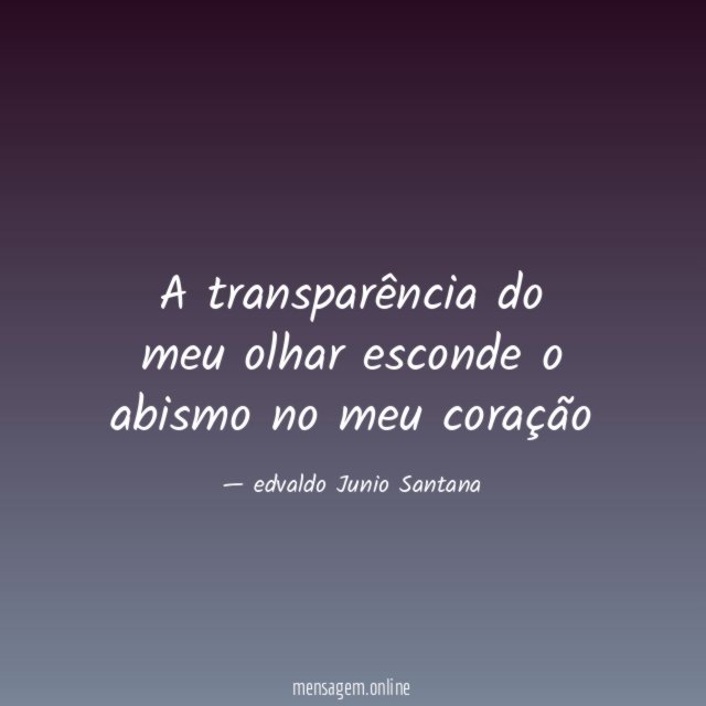 A transparência do meu olhar esconde o abismo
