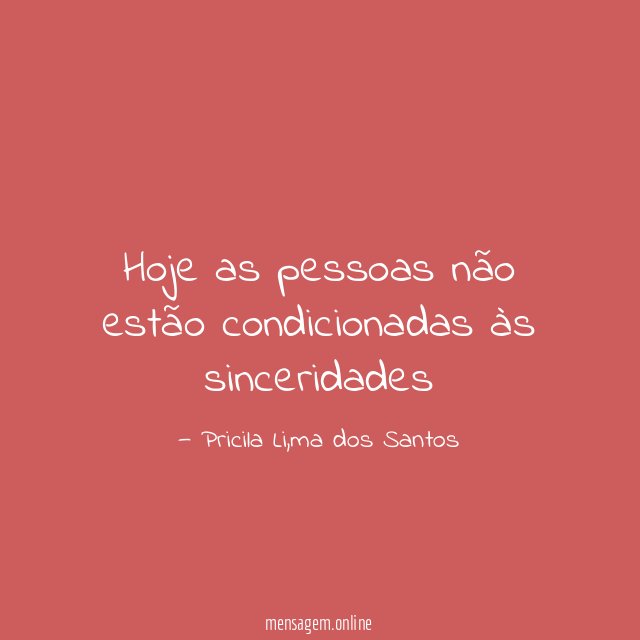Hoje as pessoas não estão condicionadas às sinceridades