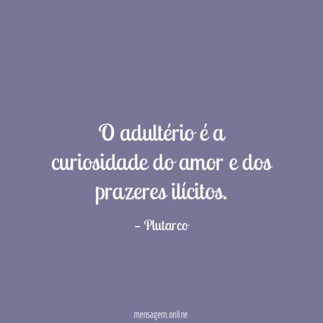 O adultério é a curiosidade do amor e dos prazeres ilícitos