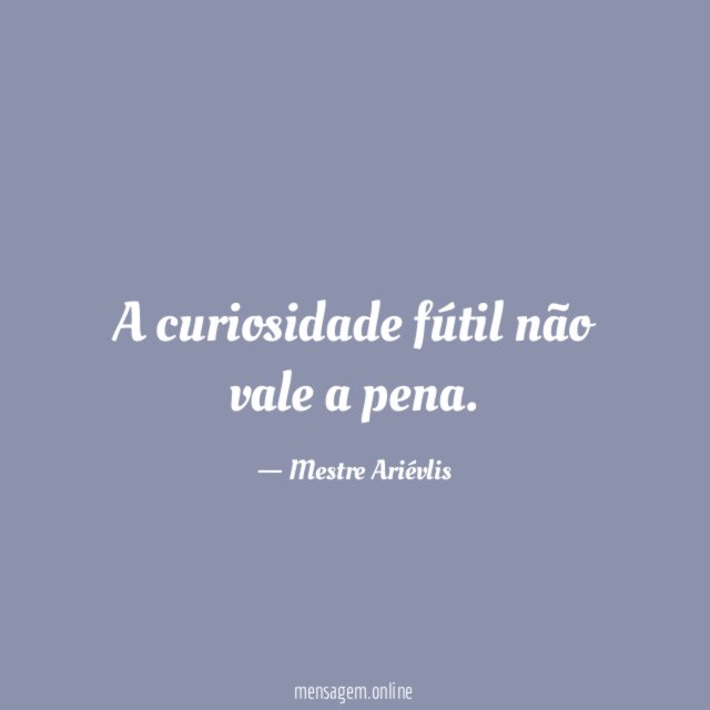 A curiosidade fútil não vale a pena