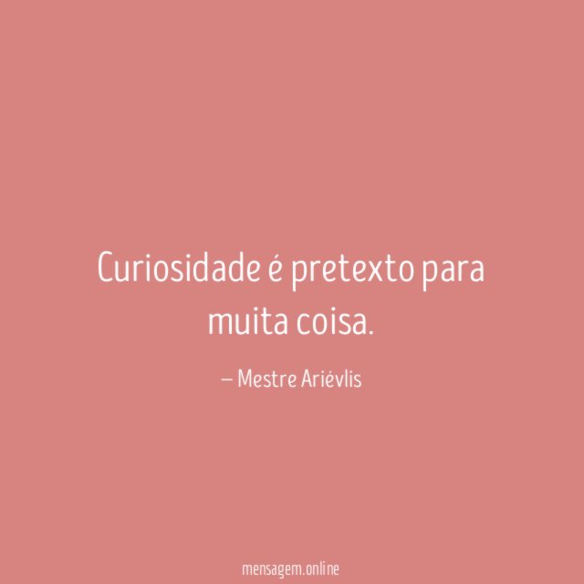 Curiosidade é pretexto para muita coisa