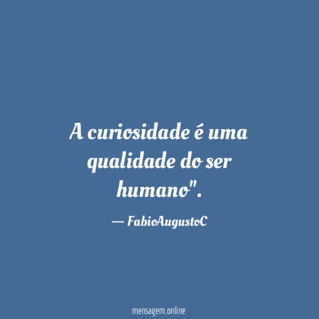 A curiosidade é uma qualidade do ser humano"