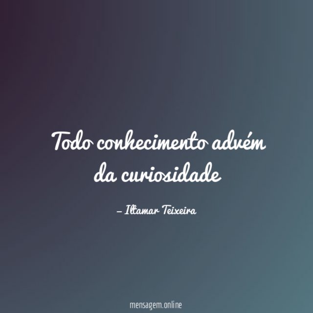 Todo conhecimento advém da curiosidade