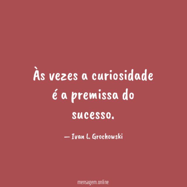Às vezes a curiosidade é a premissa do sucesso