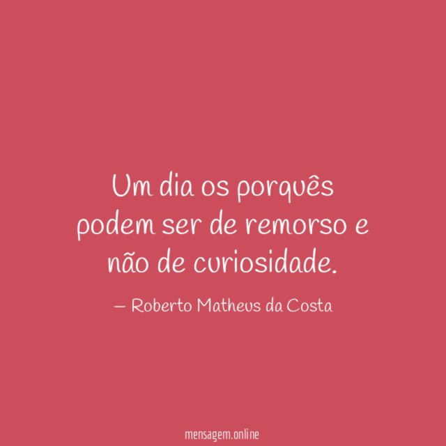 Um dia os porquês podem ser de remorso