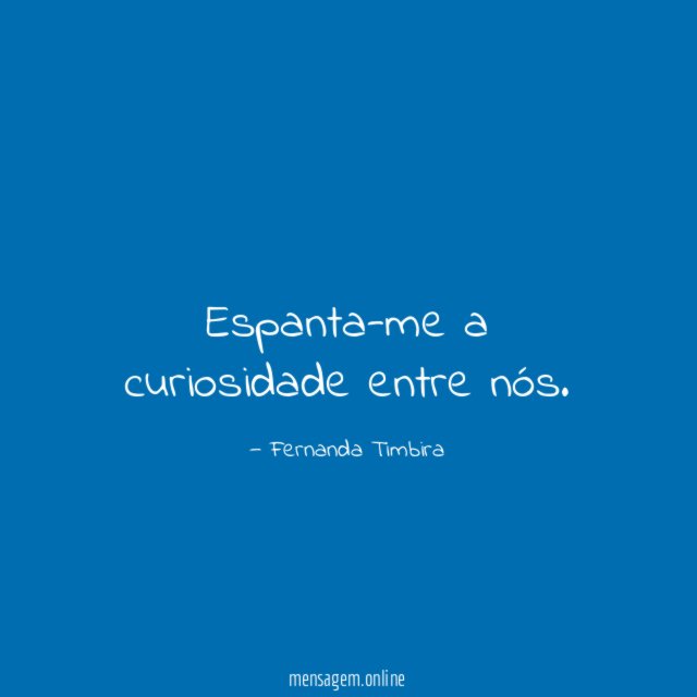 Espanta-me a curiosidade entre nós