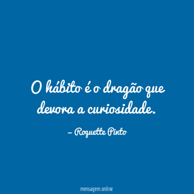 O hábito é o dragão que devora a curiosidade