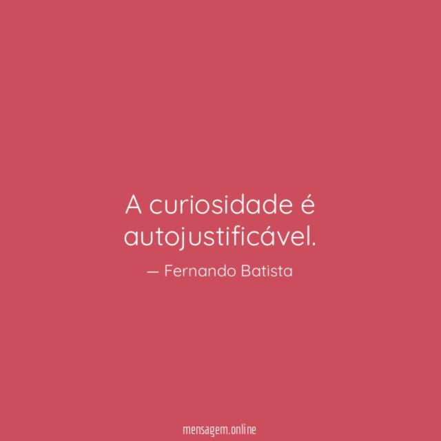 A curiosidade é autojustificável