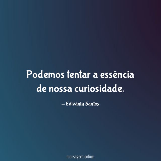 Podemos tentar a essência de nossa curiosidade