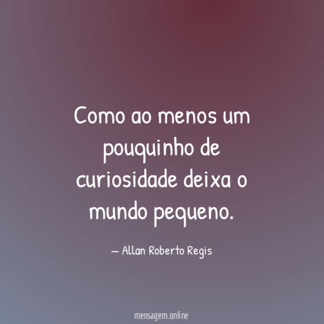 Como ao menos um pouquinho de curiosidade deixa o mundo pequeno