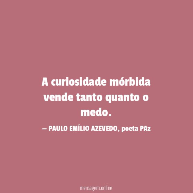 A curiosidade mórbida vende tanto quanto o medo