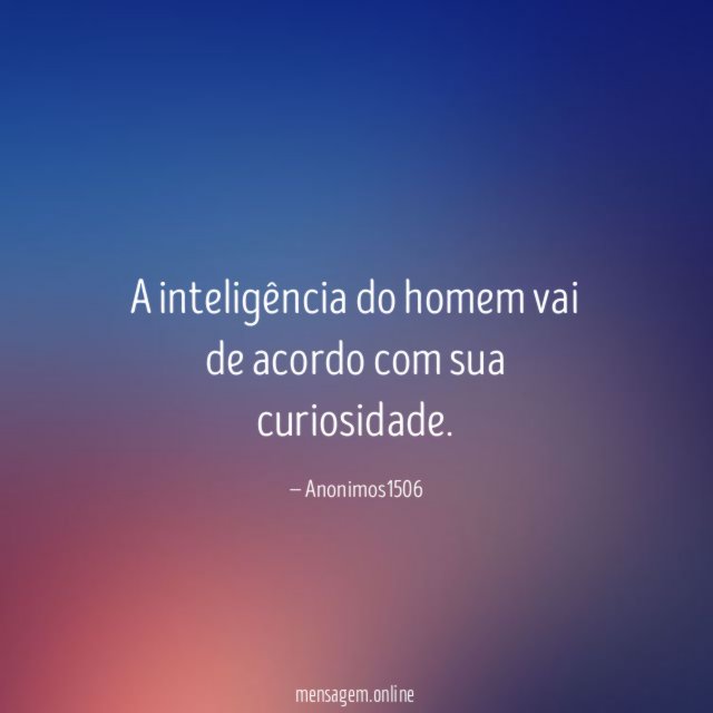 A inteligência do homem vai de acordo com sua curiosidade