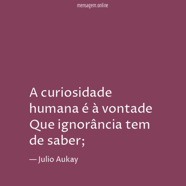 A curiosidade humana é à vontade Que ignorância tem de saber