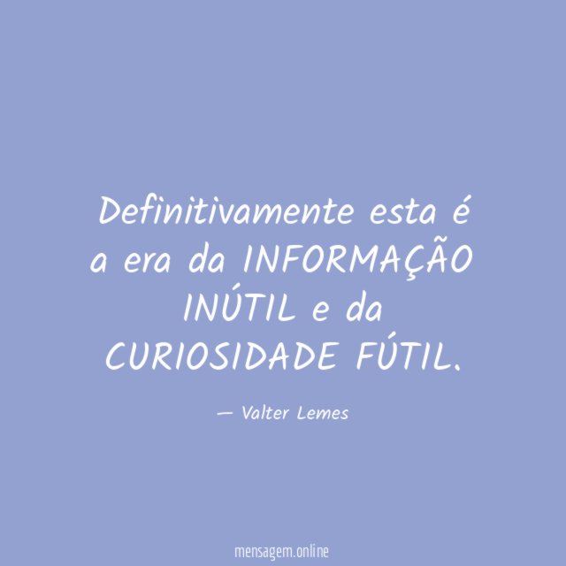Definitivamente esta é a era da INFORMAÇÃO INÚTIL