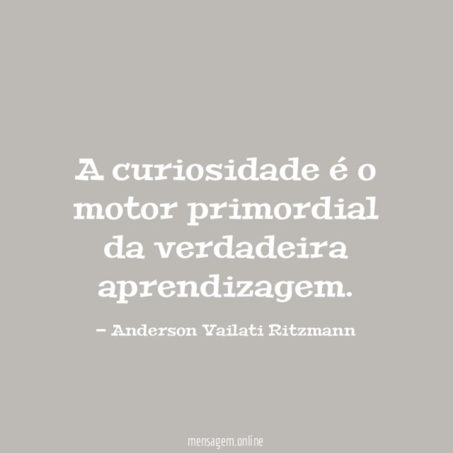 A curiosidade é o motor primordial da verdadeira aprendizagem