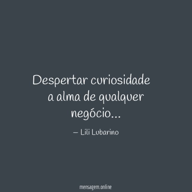 Despertar curiosidade ė a alma de qualquer negócio