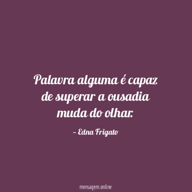 Palavra alguma é capaz de superar a ousadia muda do olhar