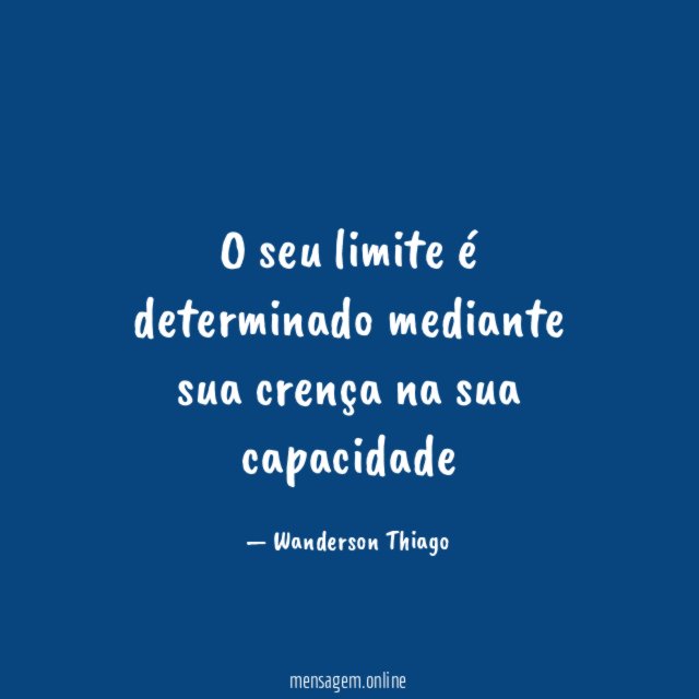 O seu limite é determinado mediante sua crença na sua capacidade