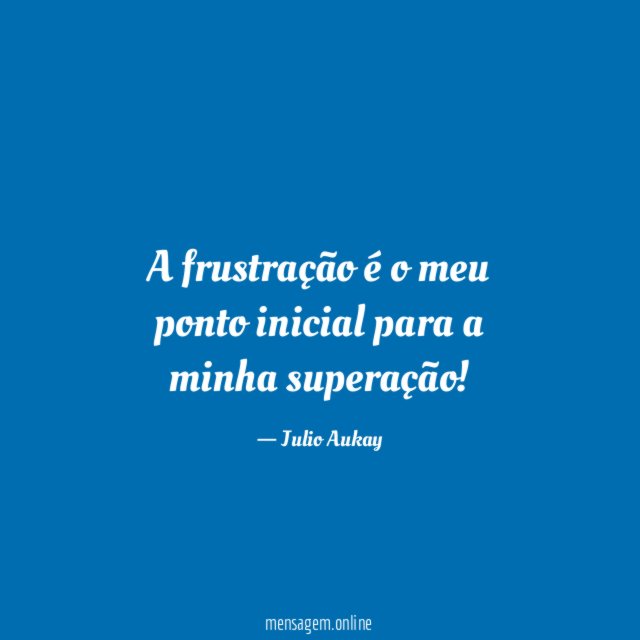 A frustração é o meu ponto inicial para a minha superação