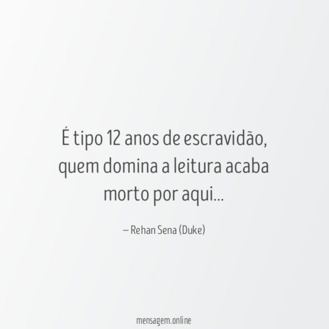É tipo 12 anos de escravidão