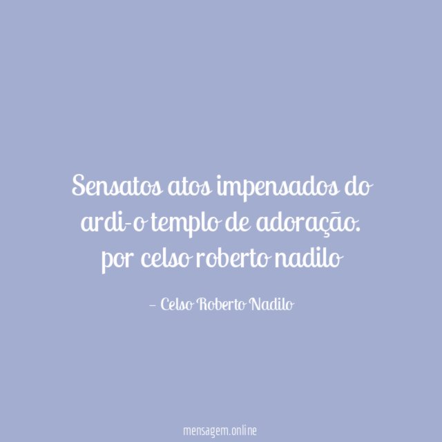 Sensatos atos impensados do ardi-o templo de adoração.