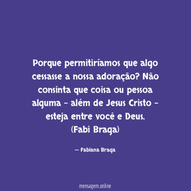 Porque permitiríamos que algo cessasse a nossa adoração? Não consinta que coisa ou pessoa alguma - além de Jesus Cristo - esteja entre você e Deus.