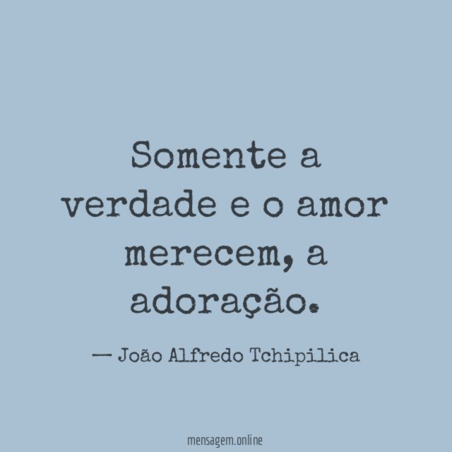 Somente a verdade e o amor merecem