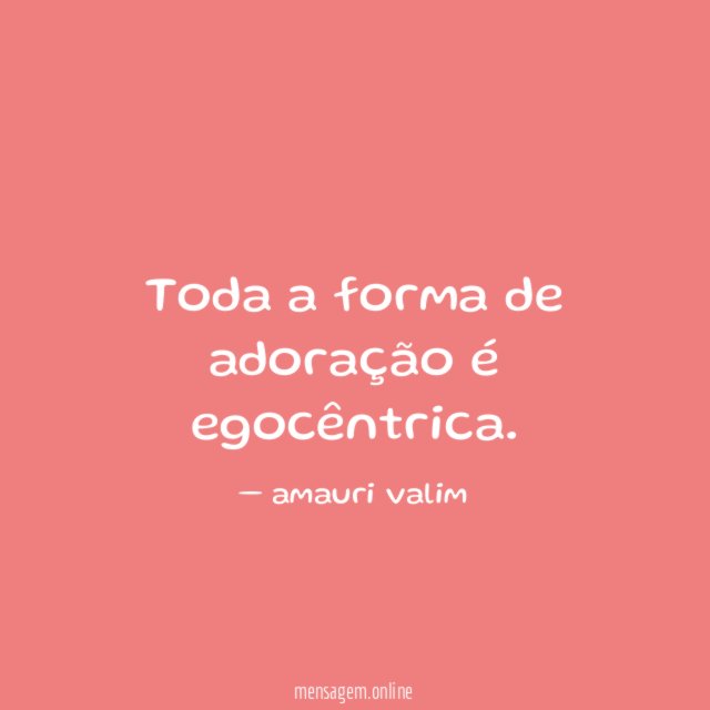 Toda a forma de adoração é egocêntrica