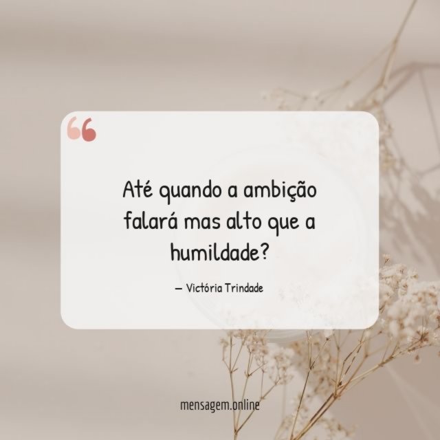 Até quando a ambição falará mas alto que a humildade
