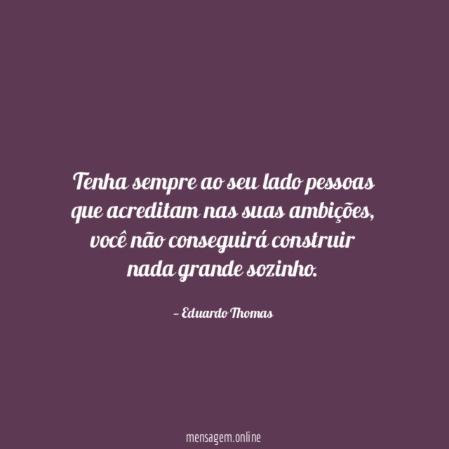 Tenha sempre ao seu lado pessoas que acreditam nas suas ambições
