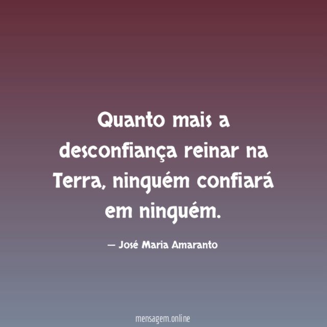Quanto mais a desconfiança reinar na Terra