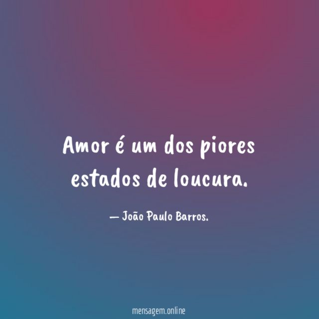 Amor é um dos piores estados de loucura