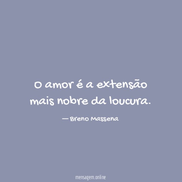 O amor é a extensão mais nobre da loucura