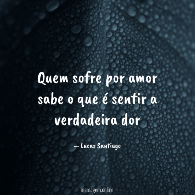 Quem sofre por amor sabe o que é sentir a verdadeira dor