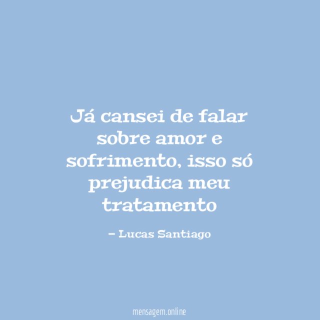Já cansei de falar sobre amor e sofrimento