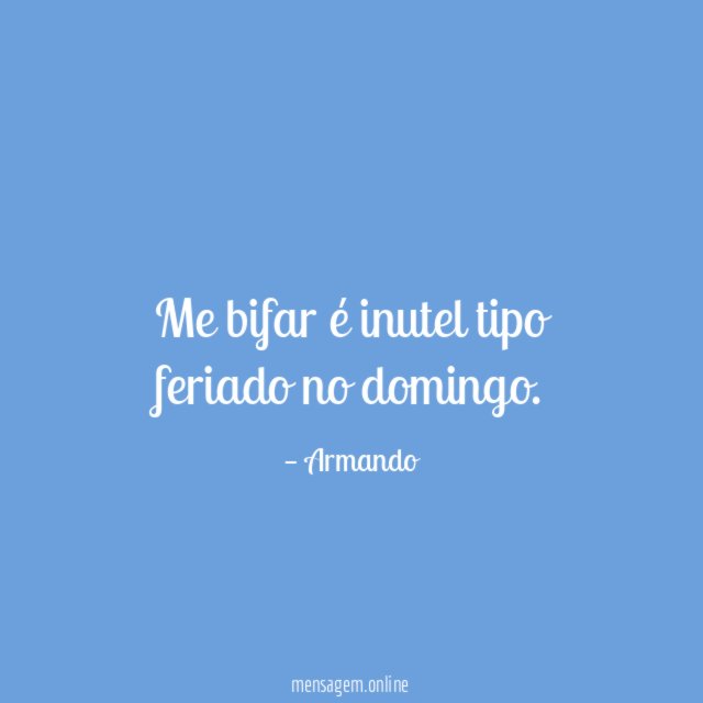 Me bifar é inutel tipo feriado no domingo