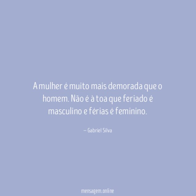 A mulher é muito mais demorada que o homem