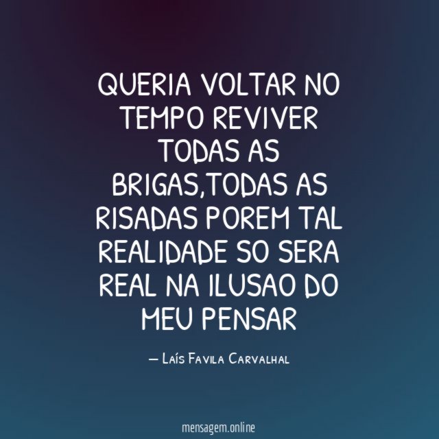 queria voltar no tempo reviver todas as brigas
