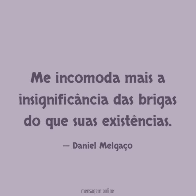 Me incomoda mais a insignificância das brigas do