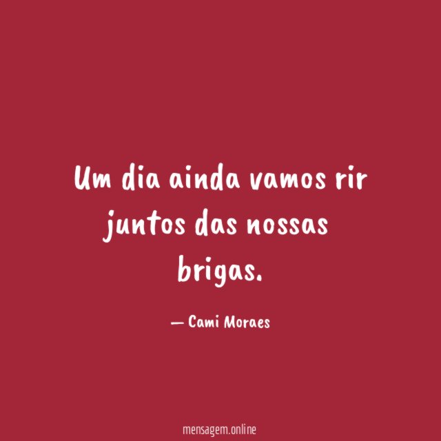 Um dia ainda vamos rir juntos das nossas brigas