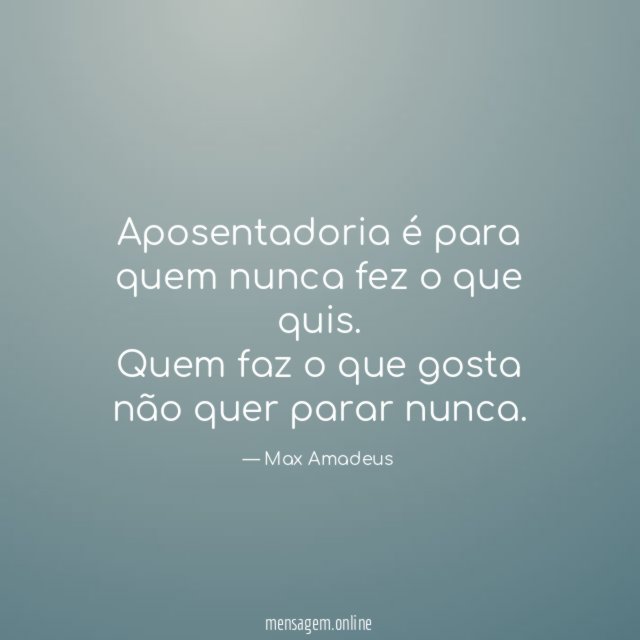Aposentadoria é para quem nunca fez o que quis