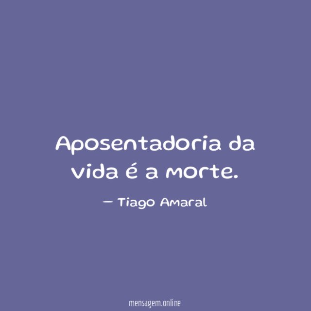 Aposentadoria da vida é a morte