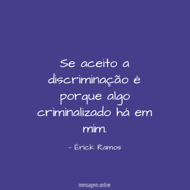 Se aceito a discriminação é porque algo criminalizado há em mim