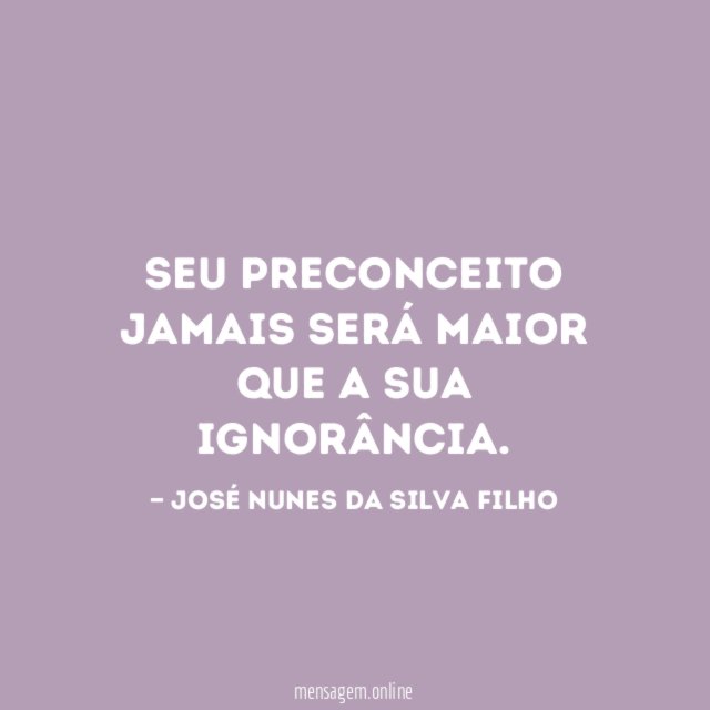Seu preconceito jamais será maior que a sua ignorância