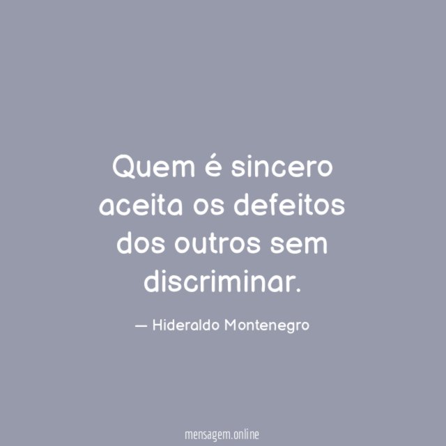 Quem é sincero aceita os defeitos dos outros sem discriminar