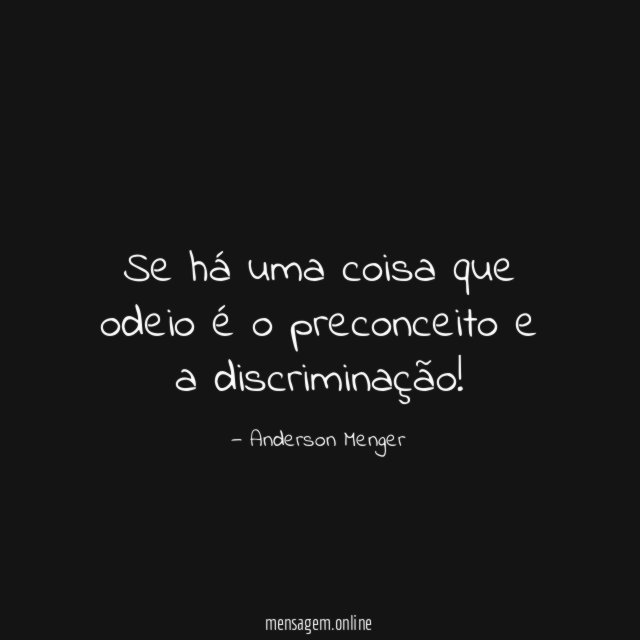 Se há uma coisa que odeio é o preconceito e a discriminação