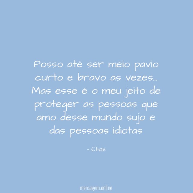 Posso até ser meio pavio curto e bravo as vezes