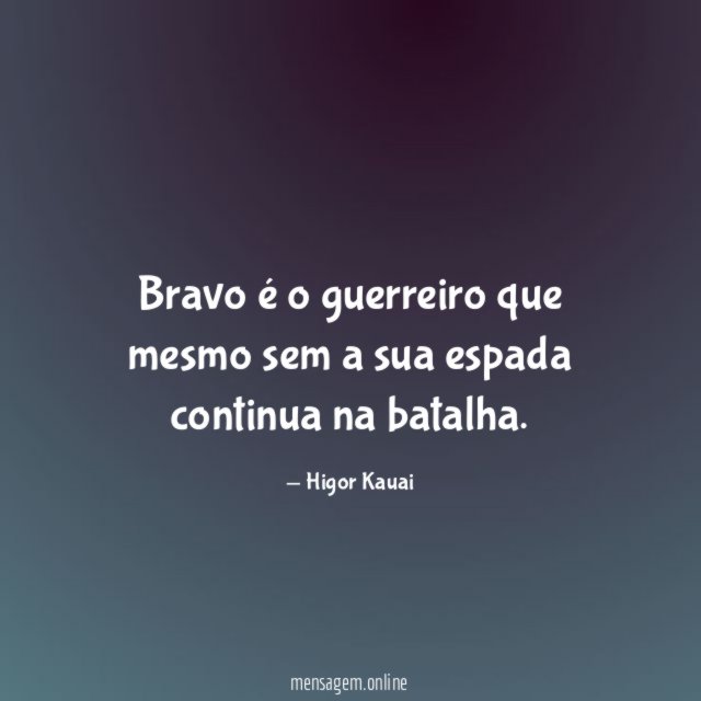 Bravo é o guerreiro que mesmo sem a sua espada continua na batalha