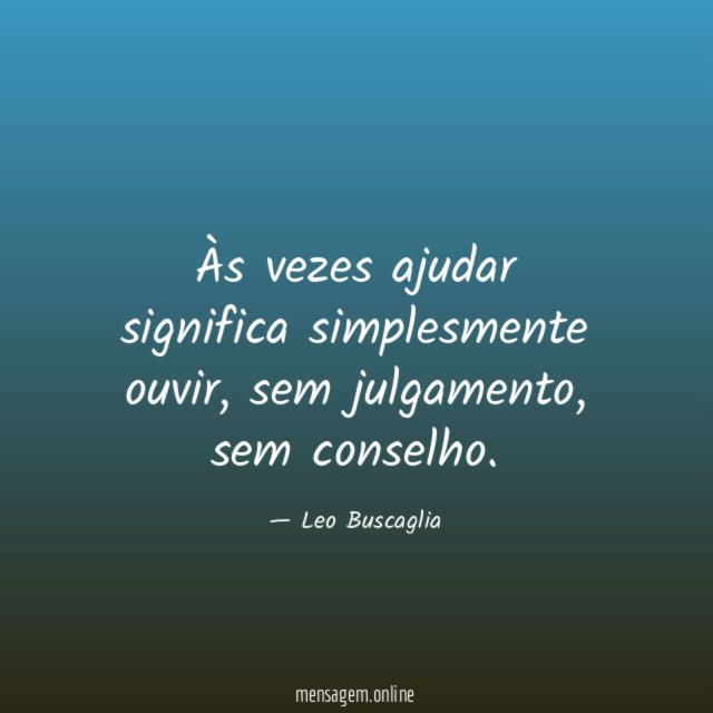 Às vezes ajudar significa simplesmente ouvir