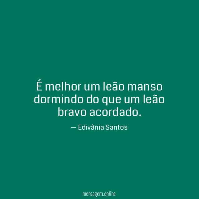 É melhor um leão manso dormindo do que